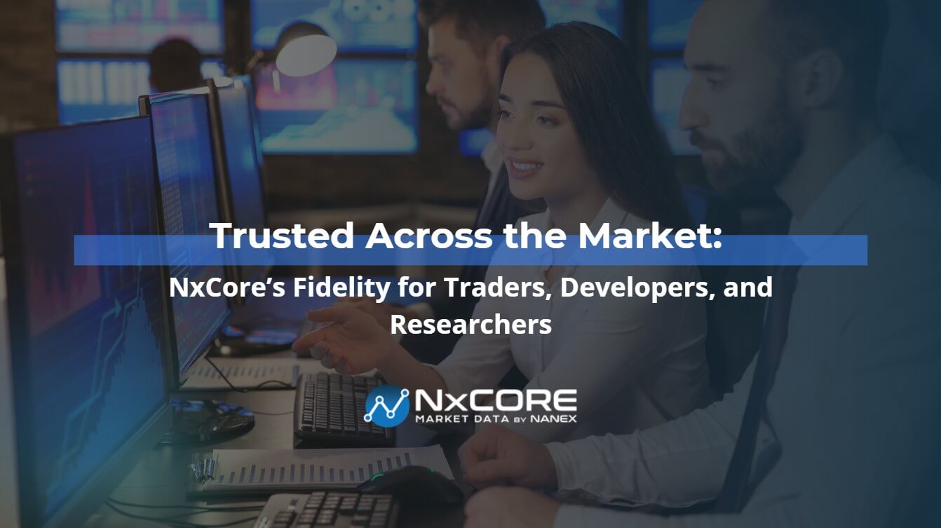 Trusted Across the Market: NxCore’s Fidelity for Traders, Developers, and Researchers